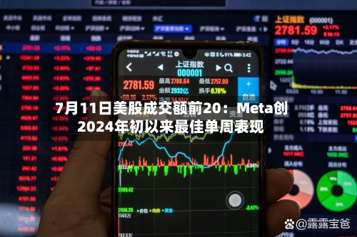 7月11日美股成交额前20：Meta创2024年初以来最佳单周表现