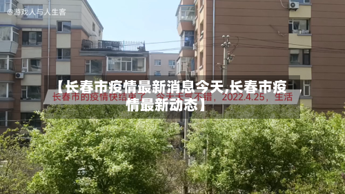 【长春市疫情最新消息今天,长春市疫情最新动态】-第3张图片