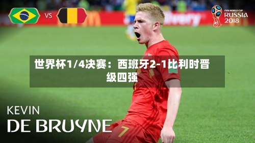 世界杯1/4决赛：西班牙2-1比利时晋级四强-第2张图片
