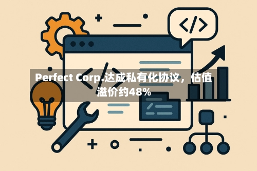 Perfect Corp.达成私有化协议，估值溢价约48%-第2张图片