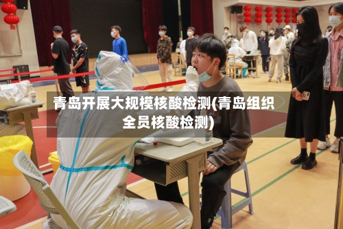 青岛开展大规模核酸检测(青岛组织全员核酸检测)
