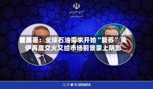 世界能源署：全球石油需求开始“复苏” 美伊再度交火又给市场前景蒙上阴影-第2张图片