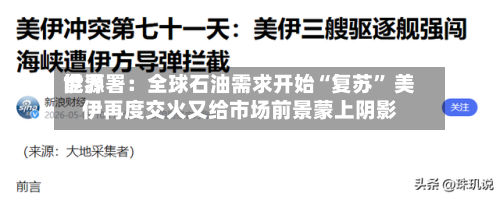 世界能源署：全球石油需求开始“复苏” 美伊再度交火又给市场前景蒙上阴影