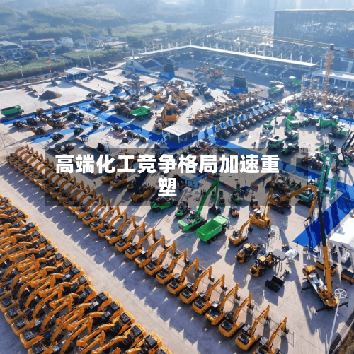 高端化工竞争格局加速重塑