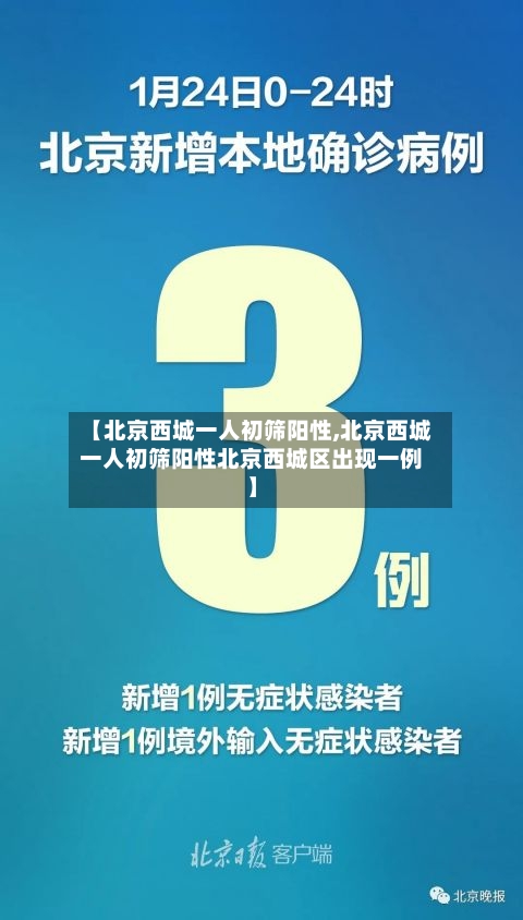 【北京西城一人初筛阳性,北京西城一人初筛阳性北京西城区出现一例】-第3张图片
