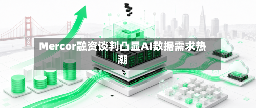 Mercor融资谈判凸显AI数据需求热潮-第3张图片