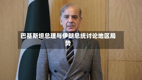 巴基斯坦总理与伊朗总统讨论地区局势