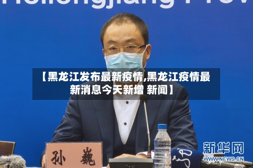 【黑龙江发布最新疫情,黑龙江疫情最新消息今天新增 新闻】
