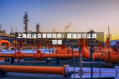 上海航运交易研究所：原油运价止跌回暖-第2张图片