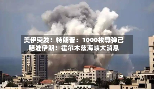 美伊突发！特朗普：1000枚导弹已瞄准伊朗！霍尔木兹海峡大消息