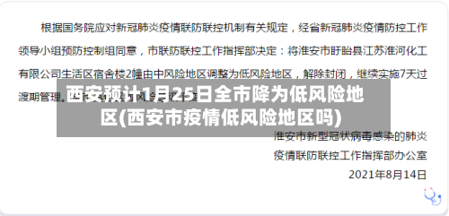 西安预计1月25日全市降为低风险地区(西安市疫情低风险地区吗)-第3张图片