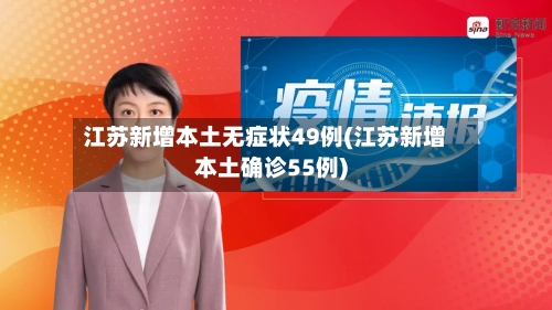 江苏新增本土无症状49例(江苏新增本土确诊55例)-第3张图片