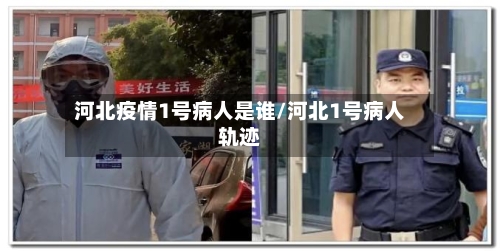 河北疫情1号病人是谁/河北1号病人轨迹