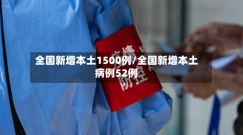 全国新增本土1500例/全国新增本土病例52例