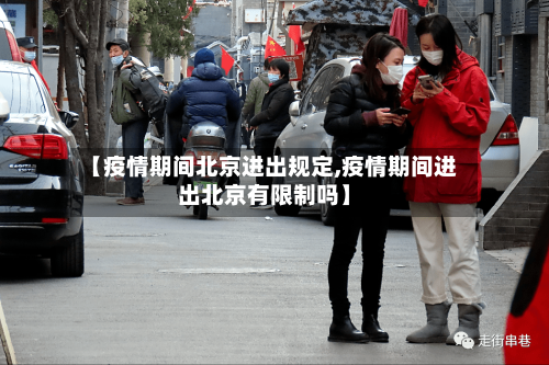 【疫情期间北京进出规定,疫情期间进出北京有限制吗】