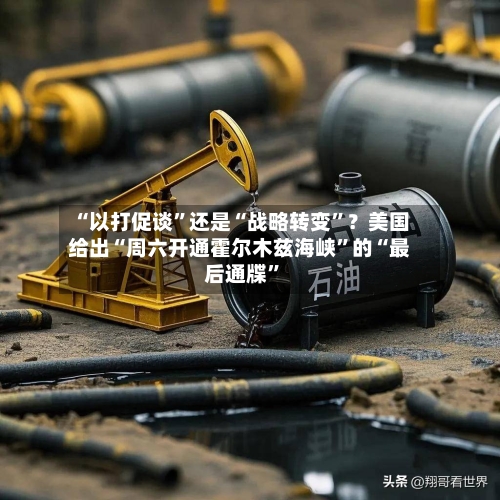 “以打促谈”还是“战略转变”？美国给出“周六开通霍尔木兹海峡”的“最后通牒”
