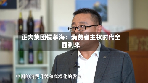 正大集团侯孝海：消费者主权时代全面到来