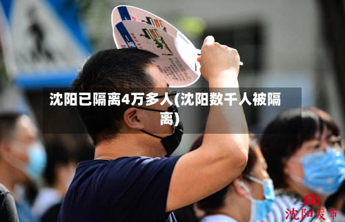 沈阳已隔离4万多人(沈阳数千人被隔离)-第2张图片