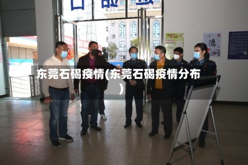 东莞石碣疫情(东莞石碣疫情分布)