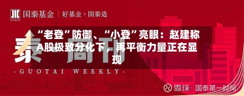 “老登”防御、“小登”亮眼：赵建称A股极致分化下，再平衡力量正在显现