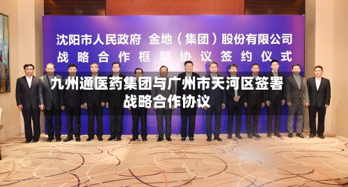 九州通医药集团与广州市天河区签署战略合作协议-第2张图片