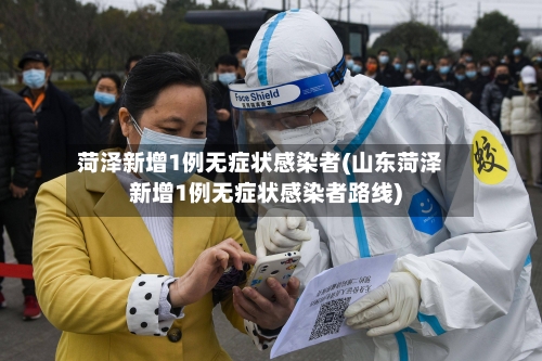 菏泽新增1例无症状感染者(山东菏泽新增1例无症状感染者路线)-第3张图片