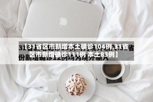 【31省区市新增本土确诊104例,31省区市新增确诊111例 本土83例】