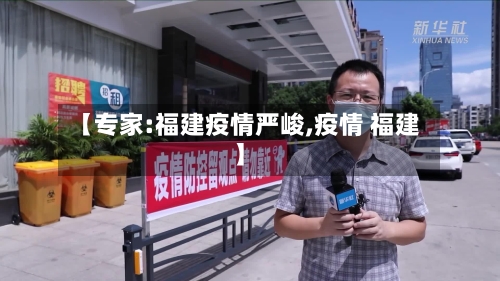【专家:福建疫情严峻,疫情 福建】