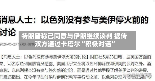 特朗普称已同意与伊朗继续谈判 据传双方通过卡塔尔“积极对话”