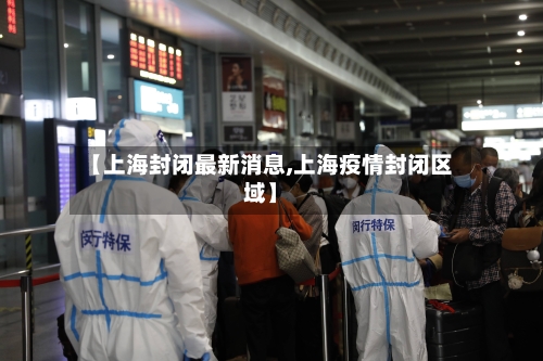 【上海封闭最新消息,上海疫情封闭区域】-第3张图片