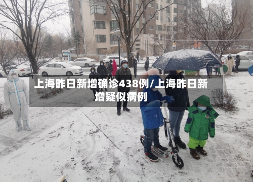 上海昨日新增确诊438例/上海昨日新增疑似病例-第2张图片