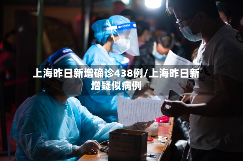 上海昨日新增确诊438例/上海昨日新增疑似病例-第3张图片