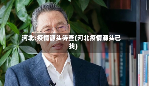 河北:疫情源头待查(河北疫情源头已找)-第2张图片