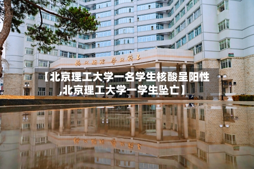 【北京理工大学一名学生核酸呈阳性,北京理工大学一学生坠亡】