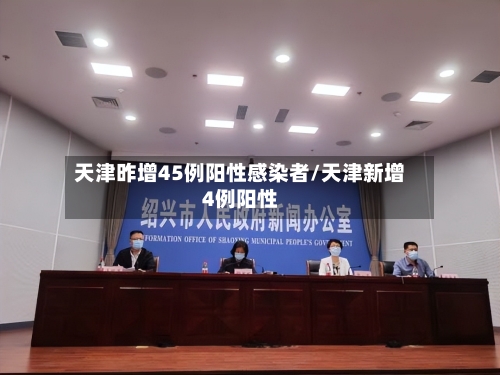 天津昨增45例阳性感染者/天津新增4例阳性