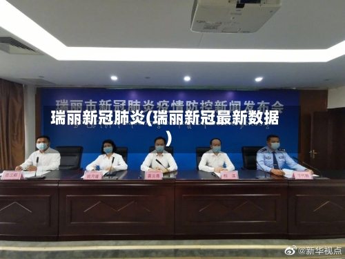 瑞丽新冠肺炎(瑞丽新冠最新数据)