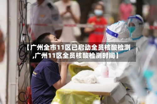 【广州全市11区已启动全员核酸检测,广州11区全员核酸检测时间】