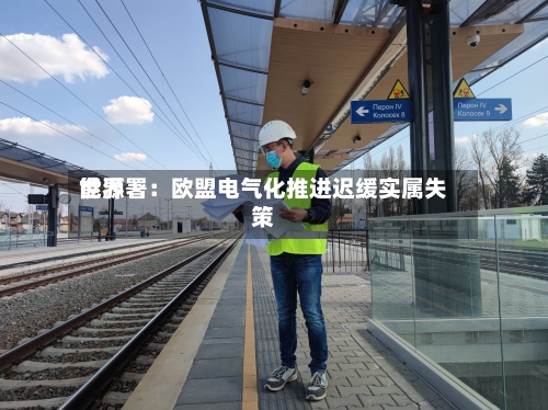 世界能源署：欧盟电气化推进迟缓实属失策