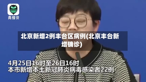 北京新增2例丰台区病例(北京丰台新增确诊)