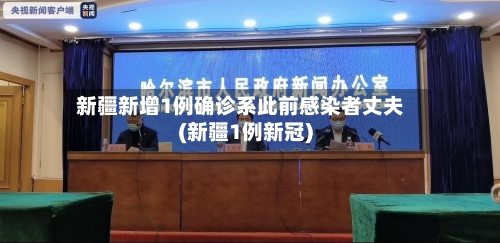 新疆新增1例确诊系此前感染者丈夫(新疆1例新冠)
