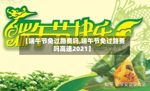 【端午节免过路费吗,端午节免过路费吗高速2021】-第3张图片