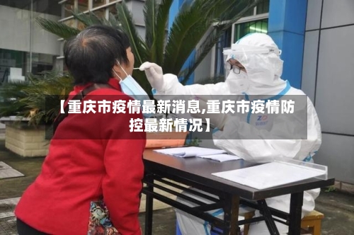 【重庆市疫情最新消息,重庆市疫情防控最新情况】