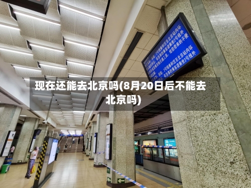 现在还能去北京吗(8月20日后不能去北京吗)