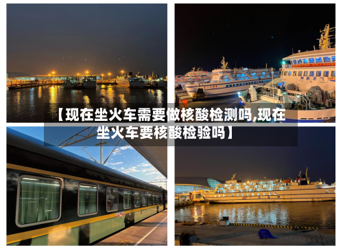 【现在坐火车需要做核酸检测吗,现在坐火车要核酸检验吗】