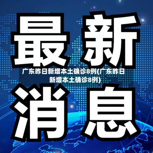 广东昨日新增本土确诊8例(广东昨日新增本土确诊8例)-第3张图片