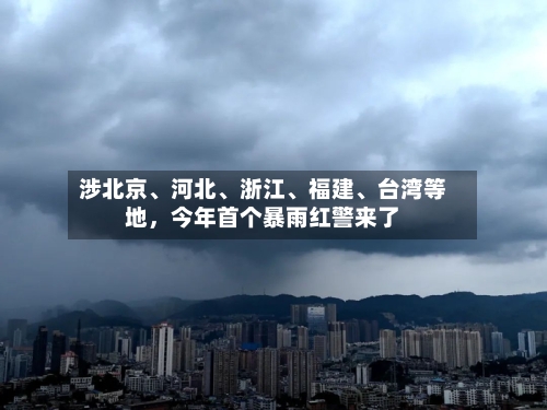 涉北京、河北、浙江	、福建、台湾等地	，今年首个暴雨红警来了-第3张图片