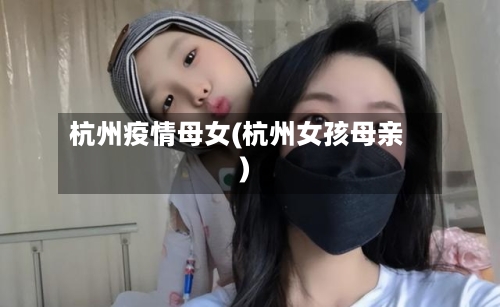 杭州疫情母女(杭州女孩母亲)-第2张图片
