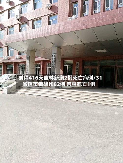 时隔416天吉林新增2例死亡病例/31省区市新确诊82例 吉林死亡1例