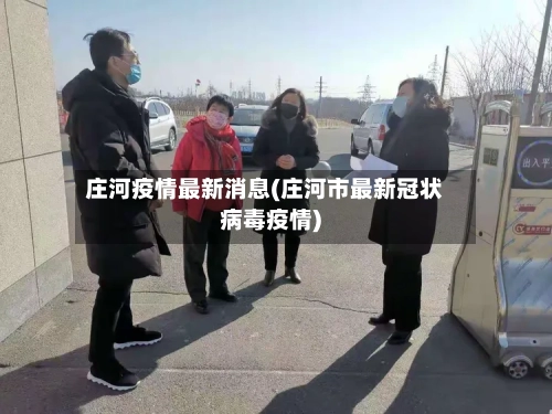 庄河疫情最新消息(庄河市最新冠状病毒疫情)-第2张图片