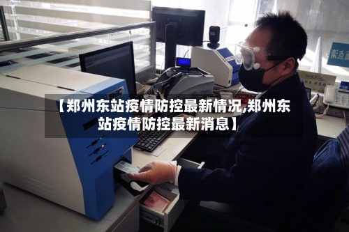 【郑州东站疫情防控最新情况,郑州东站疫情防控最新消息】-第2张图片